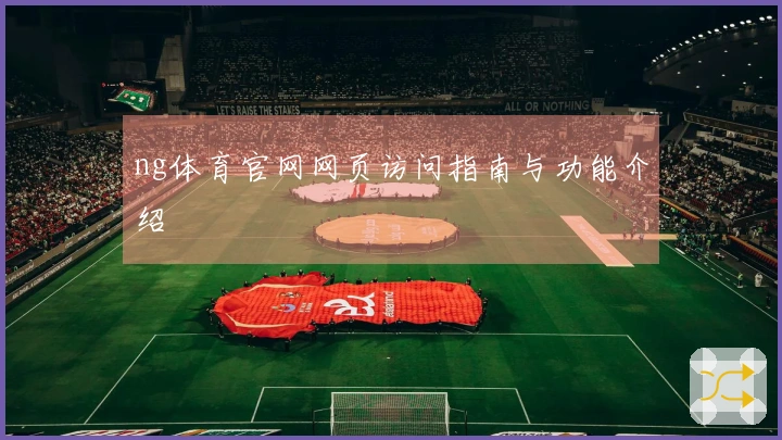 ng体育官网网页访问指南与功能介绍
