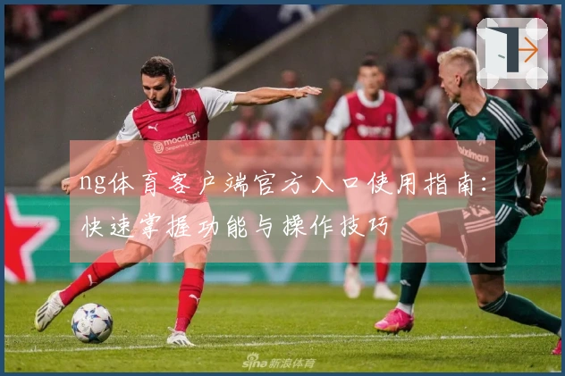ng体育客户端官方入口使用指南：快速掌握功能与操作技巧