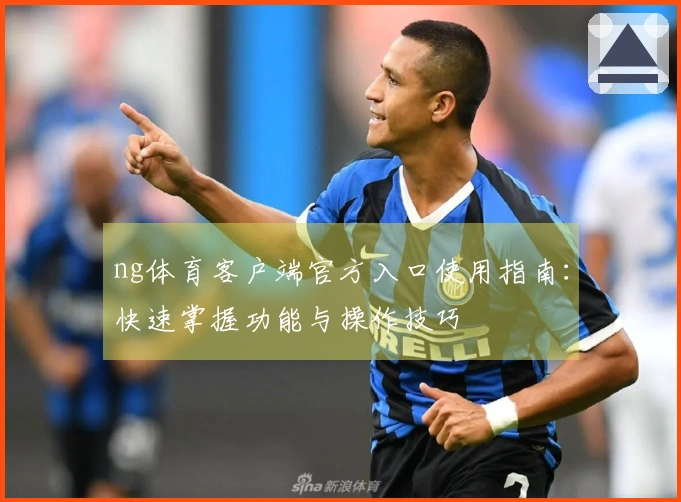 ng体育客户端官方入口使用指南：快速掌握功能与操作技巧