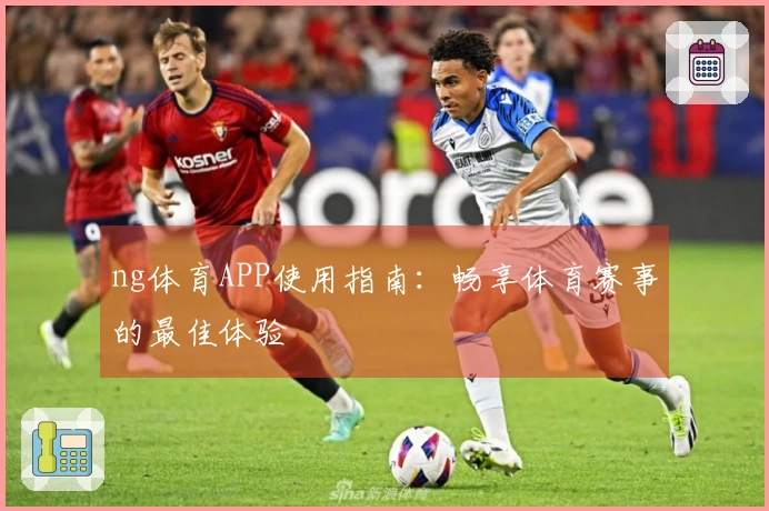 ng体育APP使用指南：畅享体育赛事的最佳体验