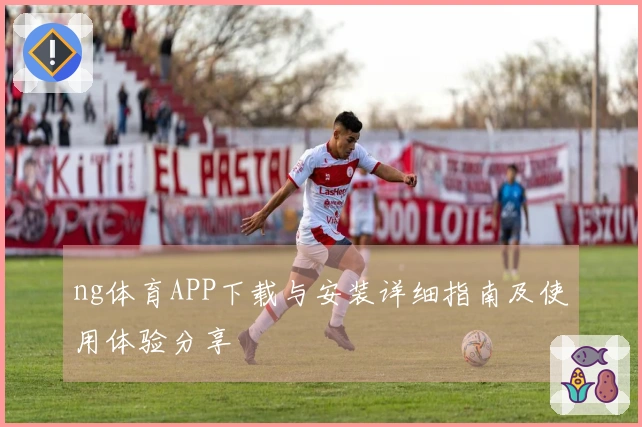 ng体育APP下载与安装详细指南及使用体验分享