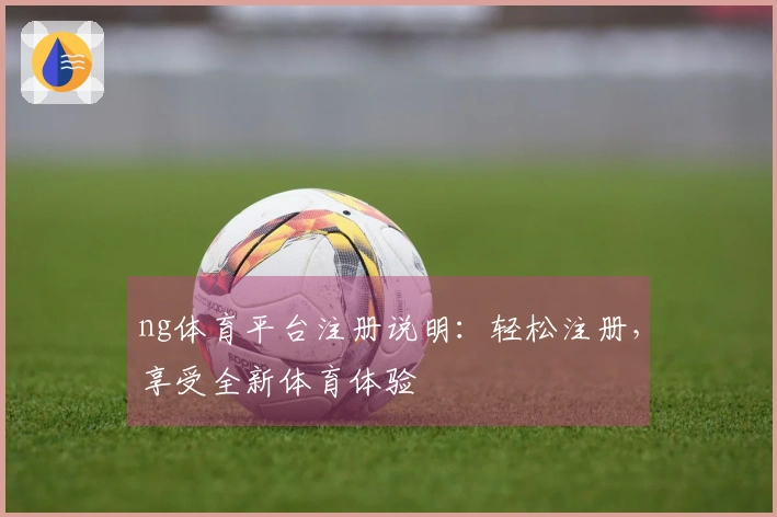 ng体育平台注册说明：轻松注册，享受全新体育体验