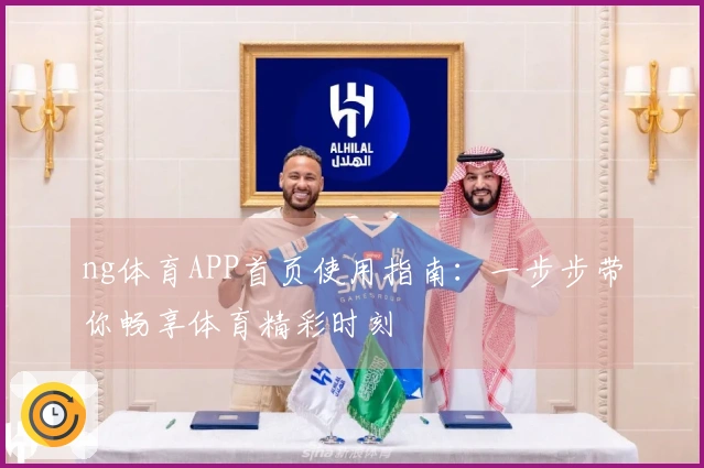 ng体育APP首页使用指南：一步步带你畅享体育精彩时刻