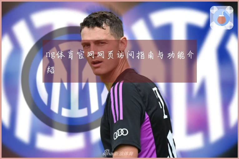ng体育官网网页访问指南与功能介绍