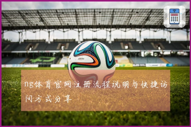 ng体育官网注册流程说明与快捷访问方式分享