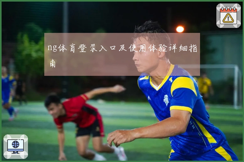 ng体育登录入口及使用体验详细指南