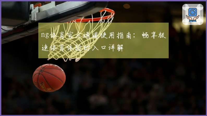 ng体育官方通道使用指南：畅享极速体育体验的入口详解