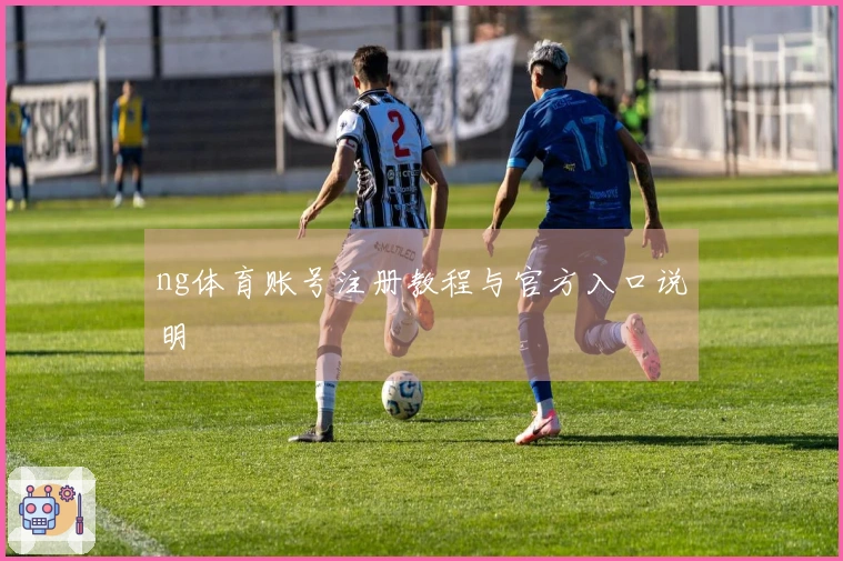 ng体育账号注册教程与官方入口说明