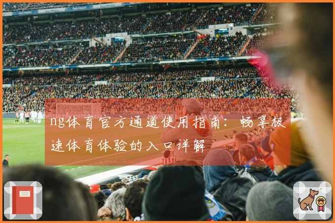 ng体育官方通道使用指南：畅享极速体育体验的入口详解